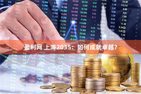 盈利网 上海2035：如何成就卓越？